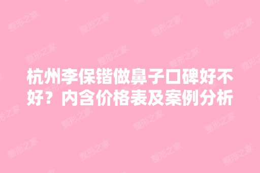 杭州李保锴做鼻子口碑好不好？内含价格表及案例分析