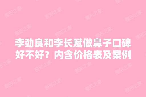 李劲良和李长赋做鼻子口碑好不好？内含价格表及案例分析