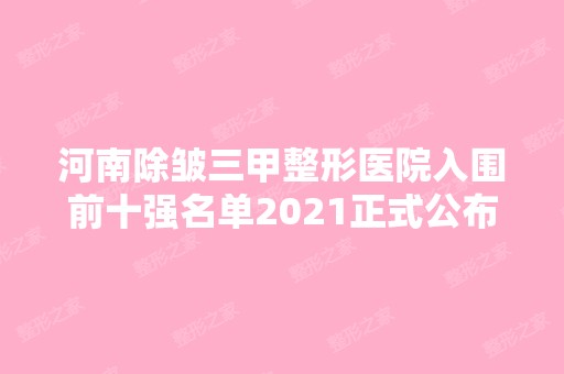 河南除皱三甲整形医院入围前十强名单2024正式公布~