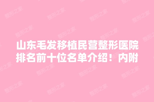 山东毛发移植民营整形医院排名前十位名单介绍！内附医院详细介绍