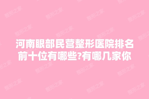 河南眼部民营整形医院排名前十位有哪些?有哪几家你看中的?