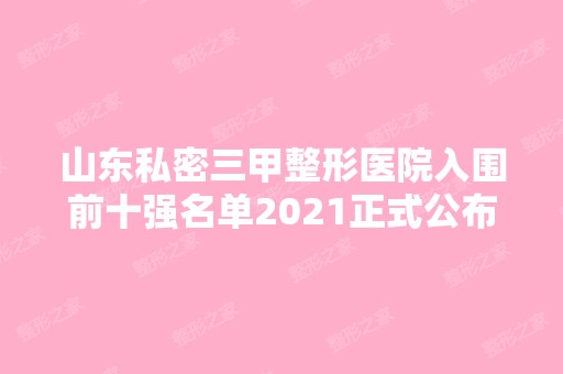 山东私密三甲整形医院入围前十强名单2024正式公布~