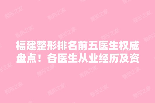 福建整形排名前五医生权威盘点！各医生从业经历及资质技术介绍！