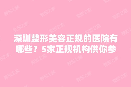 深圳整形美容正规的医院有哪些？5家正规机构供你参考！