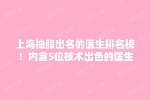 上海抽脂出名的医生排名榜！内含5位技术出色的医生哦