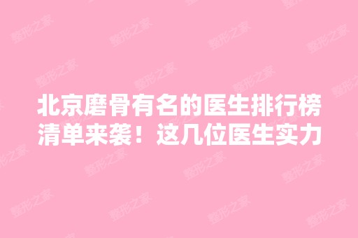 北京磨骨有名的医生排行榜清单来袭！这几位医生实力不容小觑哦