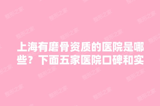 上海有磨骨资质的医院是哪些？下面五家医院口碑和实力都不错哦