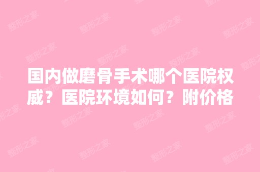 国内做磨骨手术哪个医院权威？医院环境如何？附价格表