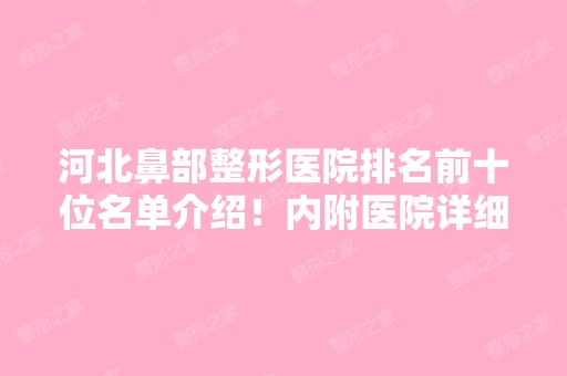 河北鼻部整形医院排名前十位名单介绍！内附医院详细介绍