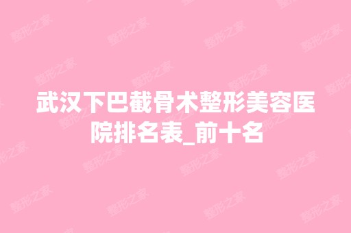 武汉下巴截骨术整形美容医院排名表_前十名