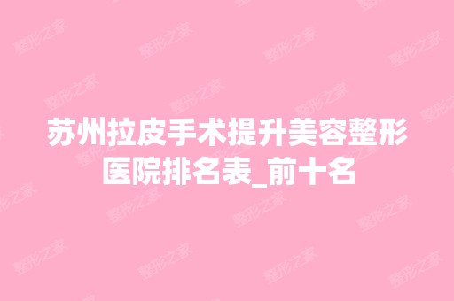 苏州拉皮手术提升美容整形医院排名表_前十名