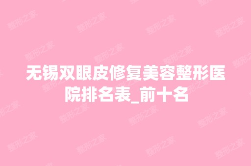 无锡双眼皮修复美容整形医院排名表_前十名