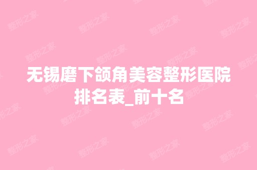 无锡磨下颌角美容整形医院排名表_前十名