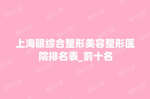 上海眼综合整形美容整形医院排名表_前十名