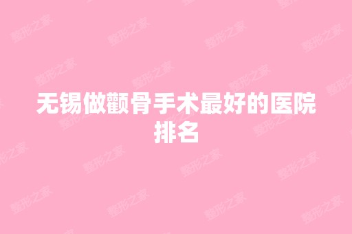 无锡做颧骨手术比较好的医院排名