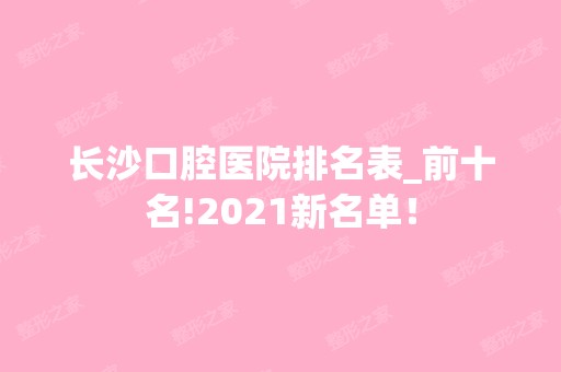 长沙口腔医院排名表_前十名!2024新名单！