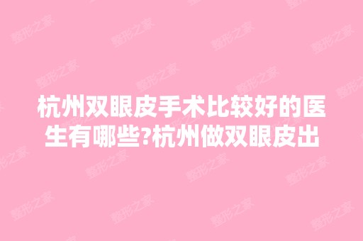 杭州双眼皮手术比较好的医生有哪些?杭州做双眼皮出名的医生排名推荐及案例