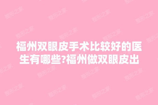 福州双眼皮手术比较好的医生有哪些?福州做双眼皮出名的医生排名推荐及案例