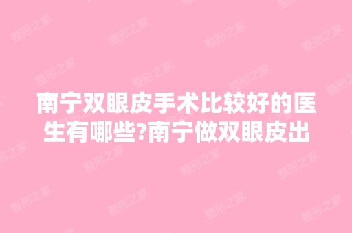 南宁双眼皮手术比较好的医生有哪些?南宁做双眼皮出名的医生排名推荐及案例