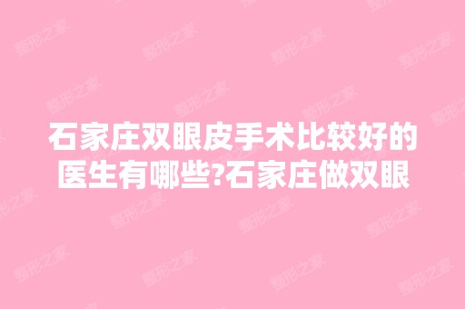 石家庄双眼皮手术比较好的医生有哪些?石家庄做双眼皮出名的医生排名推荐及