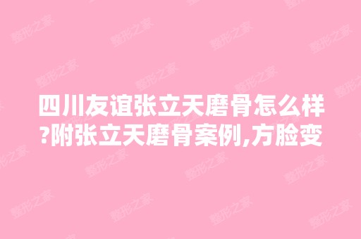 四川友谊张立天磨骨怎么样?附张立天磨骨案例,方脸变成瓜子脸!