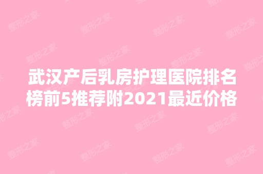 武汉产后乳房护理医院排名榜前5推荐附2024近价格表