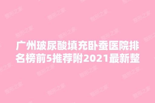 广州玻尿酸填充卧蚕医院排名榜前5推荐附2024新整形价格表