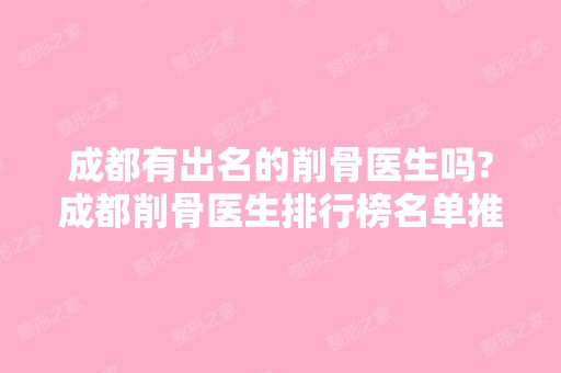 成都有出名的削骨医生吗?成都削骨医生排行榜名单推荐!