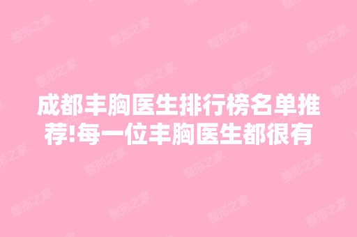 成都丰胸医生排行榜名单推荐!每一位丰胸医生都很有名气!