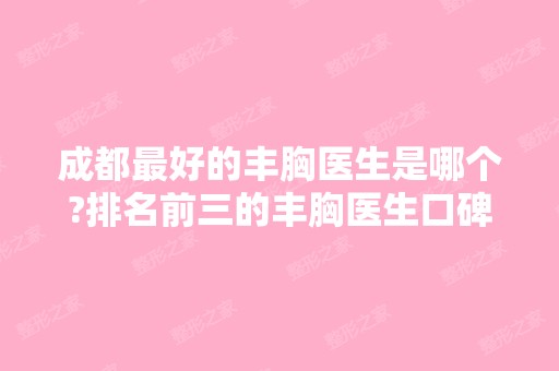 成都比较好的丰胸医生是哪个?排名前三的丰胸医生口碑爆棚!