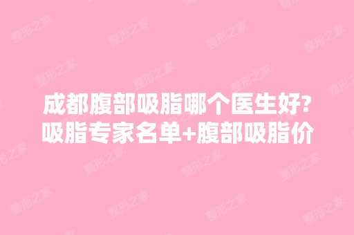 成都腹部吸脂哪个医生好?吸脂专家名单+腹部吸脂价格表