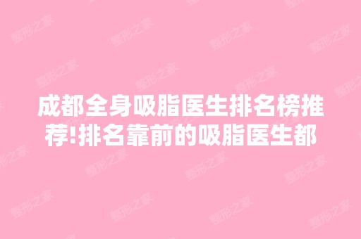 成都全身吸脂医生排名榜推荐!排名靠前的吸脂医生都很出名!