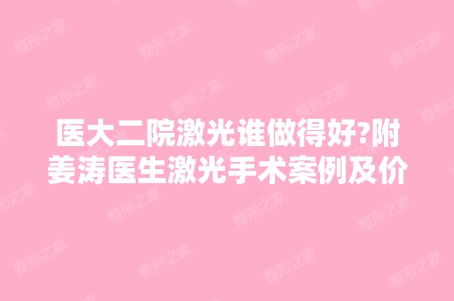 医大二院激光谁做得好?附姜涛医生激光手术案例及价格表