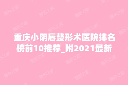 重庆小阴唇整形术医院排名榜前10推荐_附2024新整形价格表