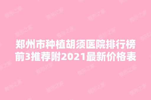 郑州市种植胡须医院排行榜前3推荐附2024新价格表！