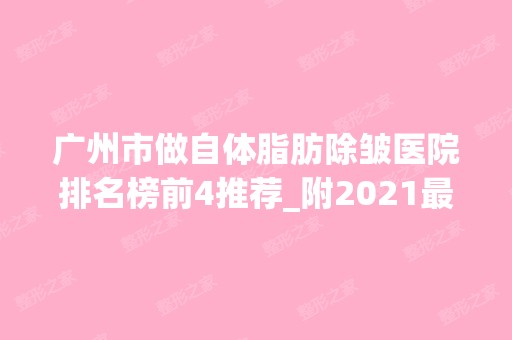 广州市做自体脂肪除皱医院排名榜前4推荐_附2024新整形价格表