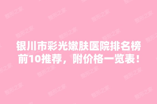 银川市彩光嫩肤医院排名榜前10推荐，附价格一览表！