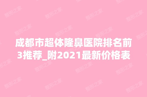 成都市超体隆鼻医院排名前3推荐_附2024新价格表！