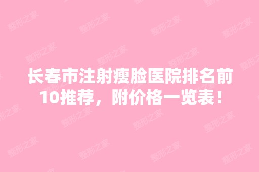 长春市注射瘦脸医院排名前10推荐，附价格一览表！