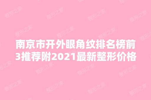 南京市开外眼角纹排名榜前3推荐附2024新整形价格表