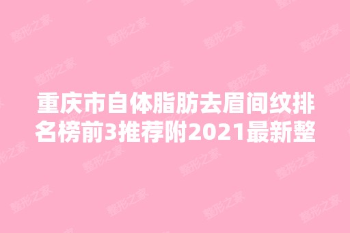 重庆市自体脂肪去眉间纹排名榜前3推荐附2024新整形价格表