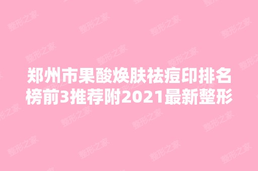 郑州市果酸焕肤祛痘印排名榜前3推荐附2024新整形价格表