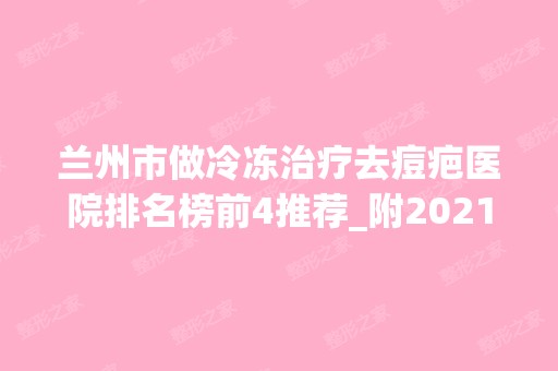 兰州市做冷冻治疗去痘疤医院排名榜前4推荐_附2024新整形价格表