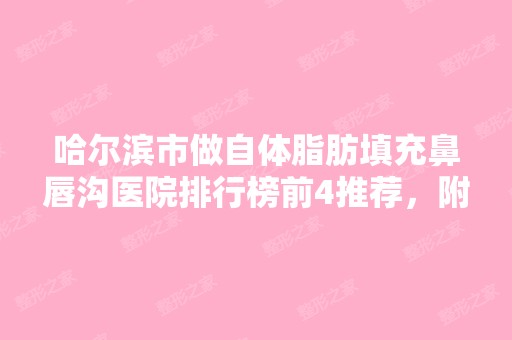 哈尔滨市做自体脂肪填充鼻唇沟医院排行榜前4推荐，附2024新整形价格表