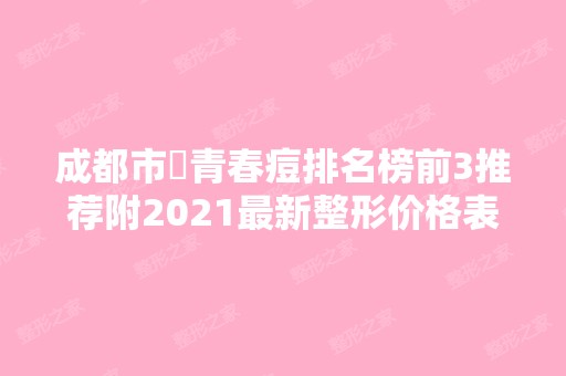 成都市袪青春痘排名榜前3推荐附2024新整形价格表