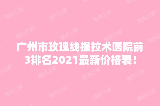 广州市玫瑰线提拉术医院前3排名2024新价格表！