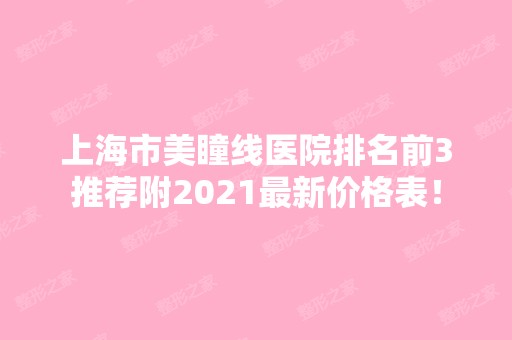 上海市美瞳线医院排名前3推荐附2024新价格表！