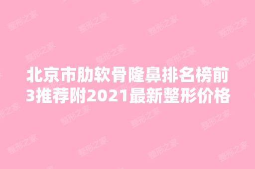 北京市肋软骨隆鼻排名榜前3推荐附2024新整形价格表