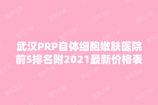 武汉PRP自体细胞嫩肤医院前5排名附2024新价格表！