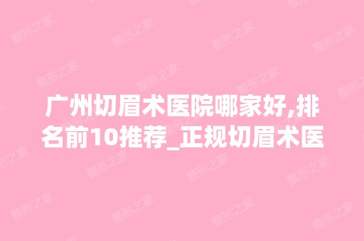 广州切眉术医院哪家好,排名前10推荐_正规切眉术医院